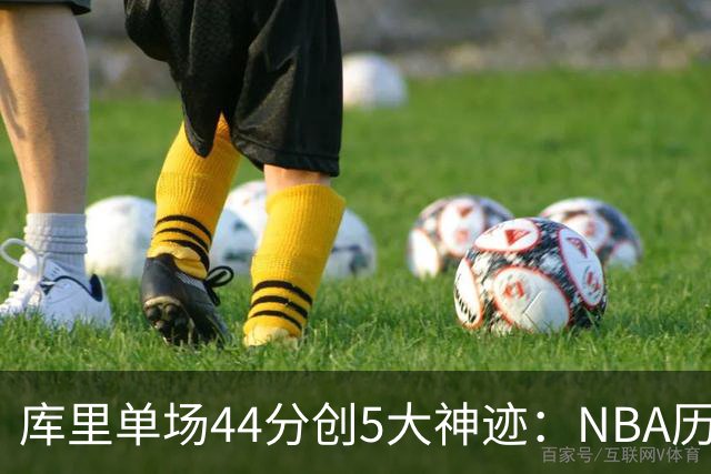 库里单场44分创5大神迹：NBA历史首人+一数据仅次于大O